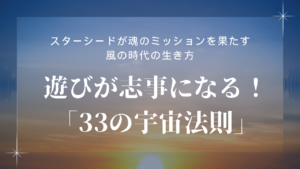 【vol.1】遊びが志事(しごと)になる！ 「33の宇宙法則」
