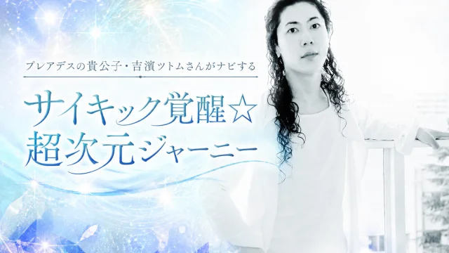 吉濱ツトムさんがナビするサイキック覚醒☆超次元ジャーニー