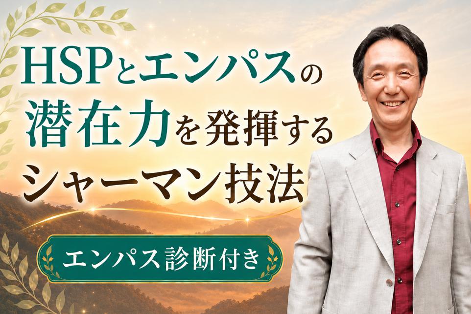 【WEB限定】HSPとエンパスの潜在力を発揮する日常のシャーマン技法とエンパス診断