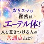 【WEB限定】カリスマ的魅力の秘密はエーテル体！ 人を惹きつける人の共通点とは？