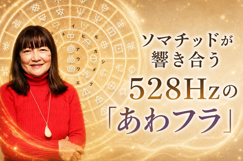 【WEB限定】ソマチッドが響き合う528Hzの「あわフラ」(後編)