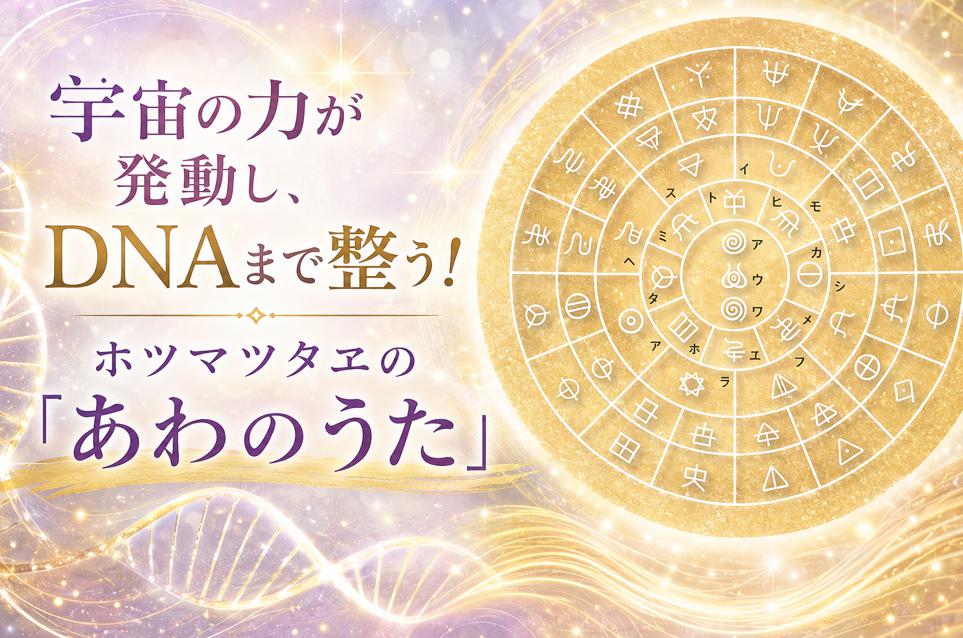 【WEB限定】宇宙の力が発動し、DNAまで整う！ ホツマツタヱの「あわのうた」（前編）