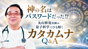 神の名はパスワードだった!?　丸山修寛医師が量子科学でひも解くカタカムナQ&A（2023年9月号）