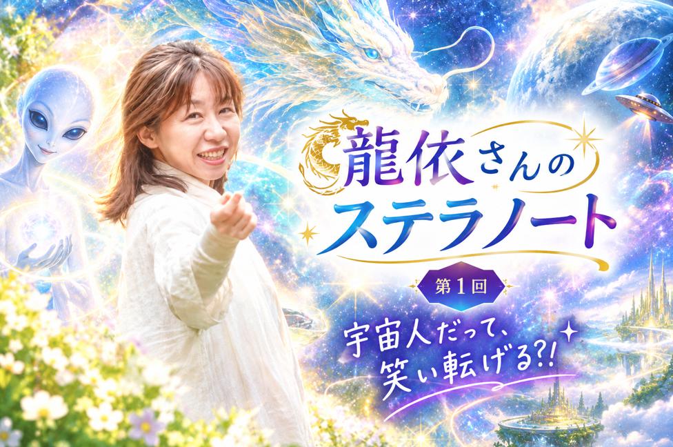 【WEB限定】宇宙人だって、笑い転げる?! 龍依さんのステラノート~銀河の今昔物語〜 第1回